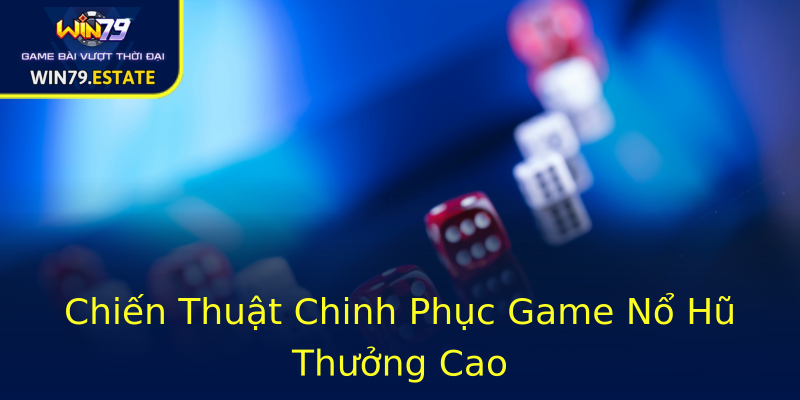 Chiến Thuật Chinh Phục Game Nổ Hũ Thưởng Cao Chiến Thuật Chinh Phục Game Nổ Hũ Thưởng Cao