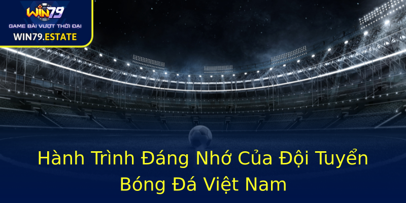 Hành Trình Đáng Nhớ Của Đội Tuyển Bóng Đá Việt Nam Hành Trình Đáng Nhớ Của Đội Tuyển Bóng Đá Việt Nam
