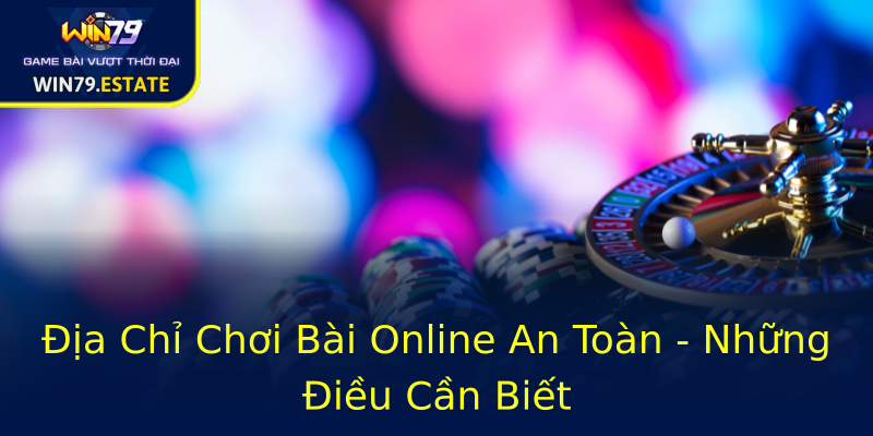 Địa Chỉ Chơi Bài Online An Toàn - Những Điều Cần Biết Địa Chỉ Chơi Bài Online An Toàn - Những Điều Cần Biết