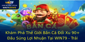 Kham Pha The Gioi Ban Ca Oi Xu 90 Au Sung Loi Nhuan Tai Win79 Trai Nghiem Game Oi Thuong Inh Cao