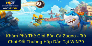 Kham Pha The Gioi Ban Ca Zagoo Tro Choi Oi Thuong Hap Dan Tai Win79