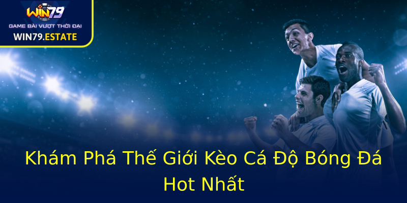 Khám Phá Thế Giới Kèo Cá Độ Bóng Đá Hot Nhất Khám Phá Thế Giới Kèo Cá Độ Bóng Đá Hot Nhất