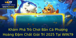 Kham Pha Tro Choi Ban Ca Phuong Hoang Am Chat Giai Tri 2025 Tai Win79