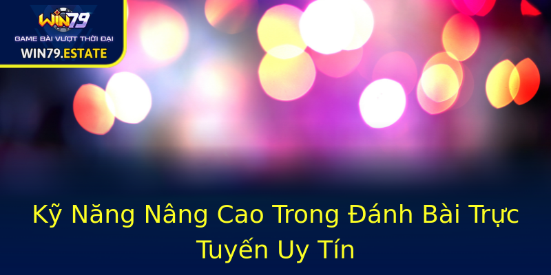Kỹ Năng Nâng Cao Trong Đánh Bài Trực Tuyến Uy Tín Kỹ Năng Nâng Cao Trong Đánh Bài Trực Tuyến Uy Tín