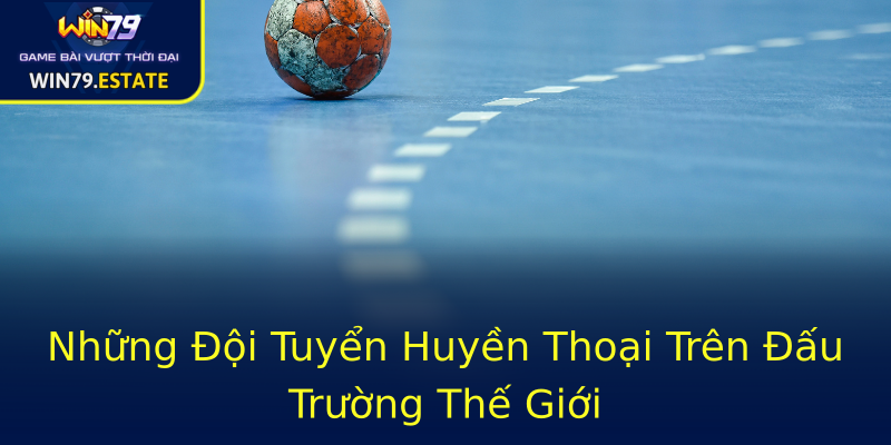 Những Đội Tuyển Huyền Thoại Trên Đấu Trường Thế Giới Những Đội Tuyển Huyền Thoại Trên Đấu Trường Thế Giới